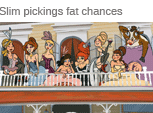 Slim pickings fat chances